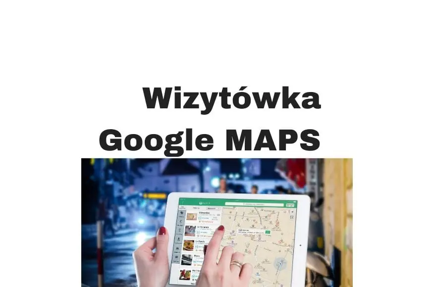 Wizytówka w Google Maps - dlaczego warto ją posiadać