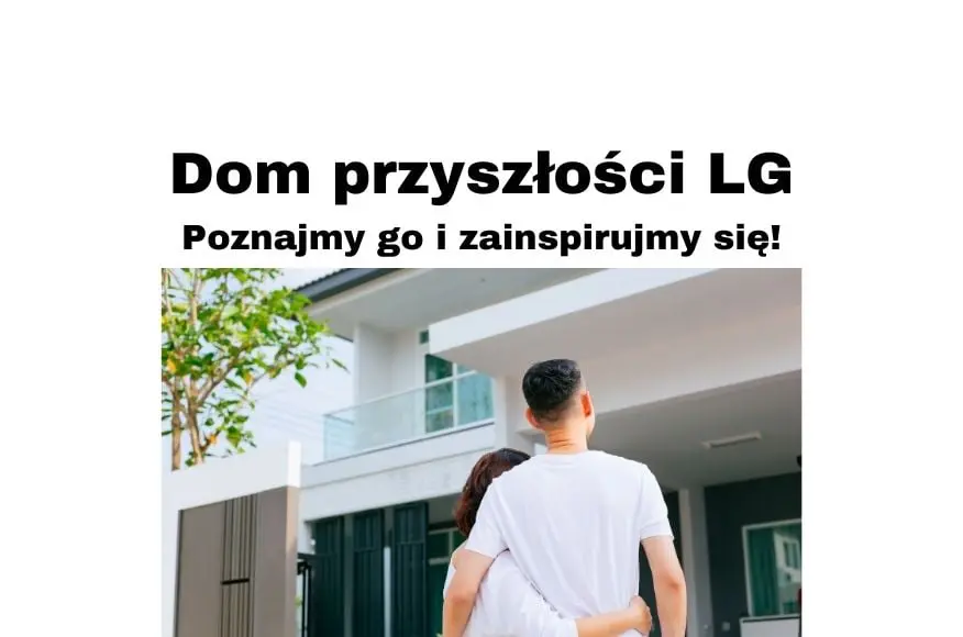 Dom przyszłości dzięki technologii LG - przyjrzyjmu się mu od środka!
