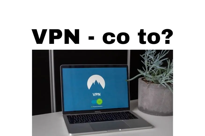 VPN co to jest I dlaczego sieci i połączenia VPN są bezpieczniejsze