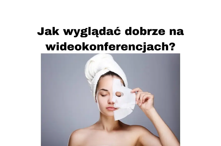 Jak wyglądać dobrze na wideokonferencjach