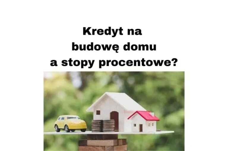 Kredyt na budowę domu - jak wpływają na niego stopy procentowe
