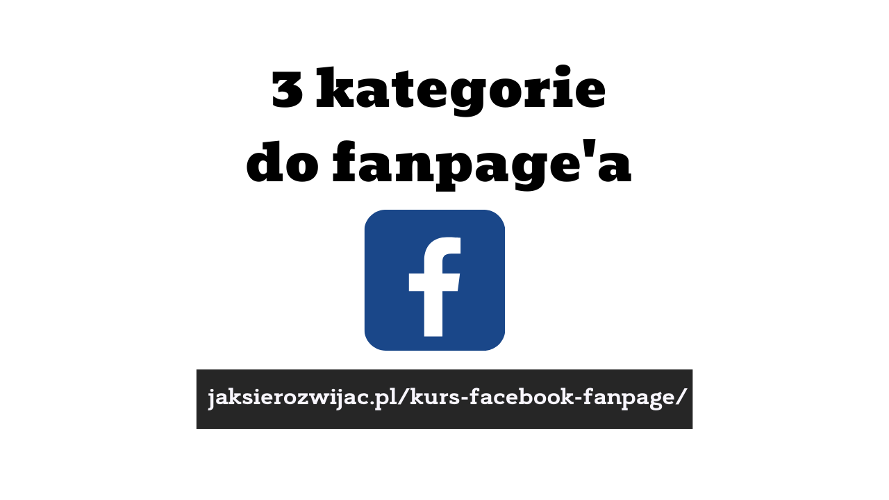 3 kategorie do Fanpage'a czyli strony na Facebooku / FB