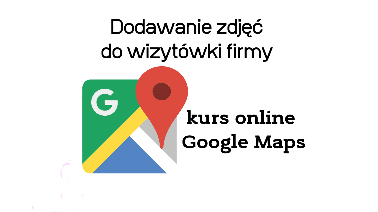 Właściwe dodawanie zdjęć do wizytówki firmy w Google Maps