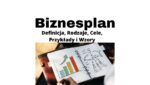 Biznesplan - definicja, przykład, rodzaje, cele i wzory biznesplanu