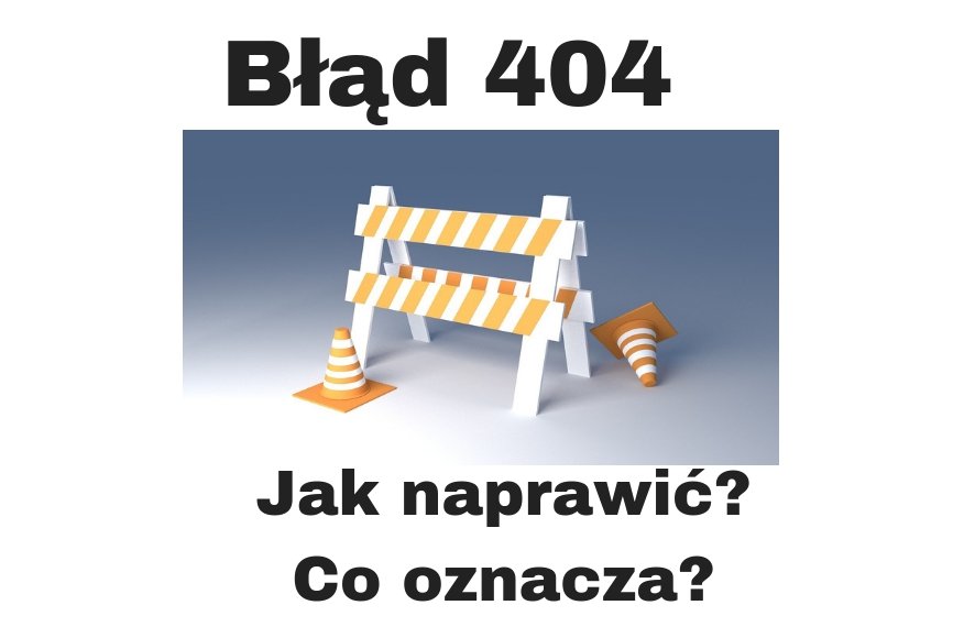 Błąd 404 jak naprawić i co oznacza?