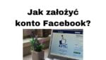 Jak założyć konto na Facebooku Jak się zarejestrować i ustawić FB