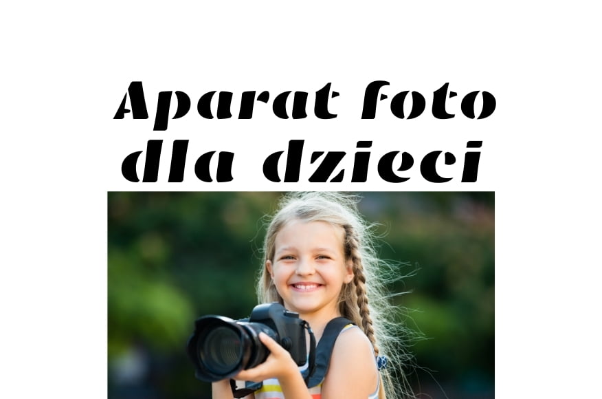 Dobry aparat fotograficzny dla dzieci – jak znaleźć odpowiedni model