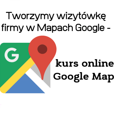 Jak stworzyć wizytówkę firmy w Mapach Google - kurs Google Maps